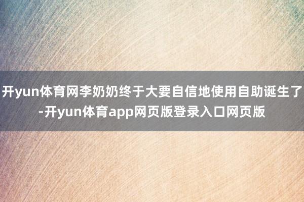 开yun体育网李奶奶终于大要自信地使用自助诞生了-开yun体育app网页版登录入口网页版