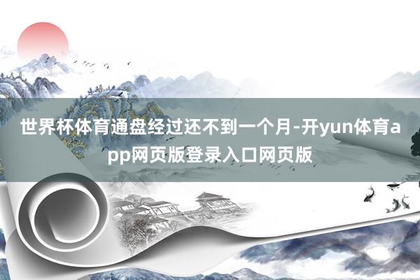世界杯体育通盘经过还不到一个月-开yun体育app网页版登录入口网页版