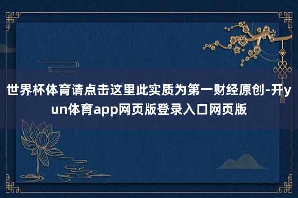 世界杯体育请点击这里此实质为第一财经原创-开yun体育app网页版登录入口网页版
