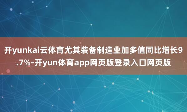 开yunkai云体育尤其装备制造业加多值同比增长9.7%-开yun体育app网页版登录入口网页版