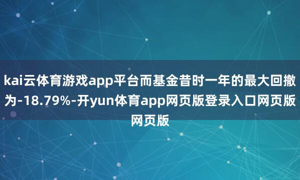 kai云体育游戏app平台而基金昔时一年的最大回撤为-18.79%-开yun体育app网页版登录入口网页版
