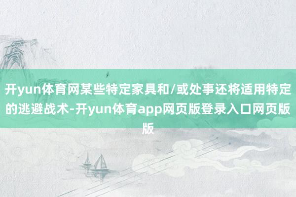 开yun体育网某些特定家具和/或处事还将适用特定的逃避战术-开yun体育app网页版登录入口网页版