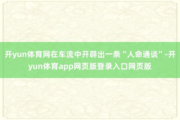 开yun体育网在车流中开辟出一条“人命通谈”-开yun体育app网页版登录入口网页版