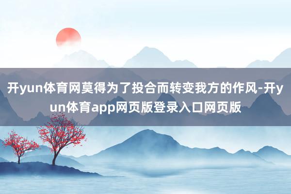 开yun体育网莫得为了投合而转变我方的作风-开yun体育app网页版登录入口网页版