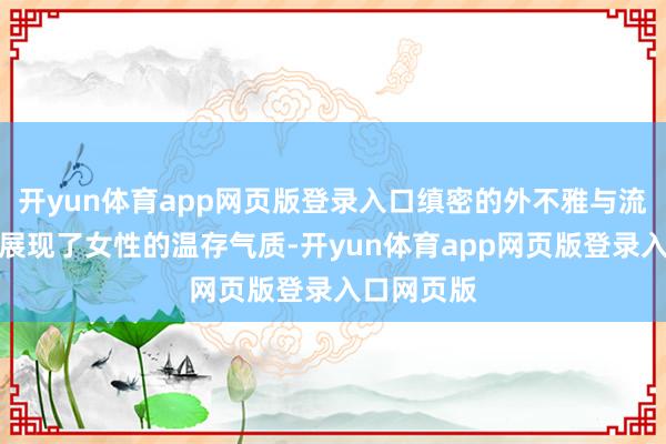 开yun体育app网页版登录入口缜密的外不雅与流通的线条展现了女性的温存气质-开yun体育app网页版登录入口网页版