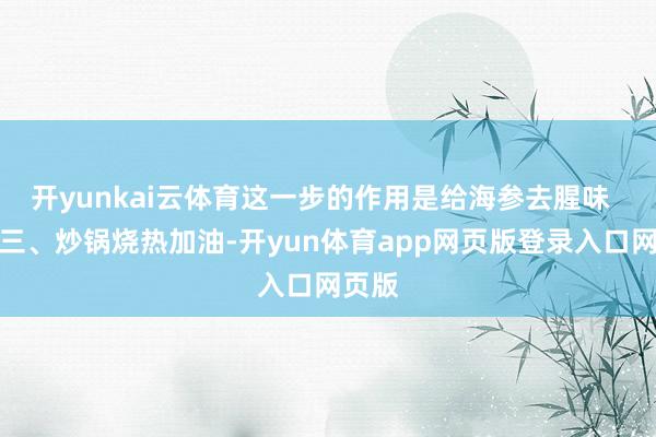 开yunkai云体育这一步的作用是给海参去腥味  步伐三、炒锅烧热加油-开yun体育app网页版登录入口网页版