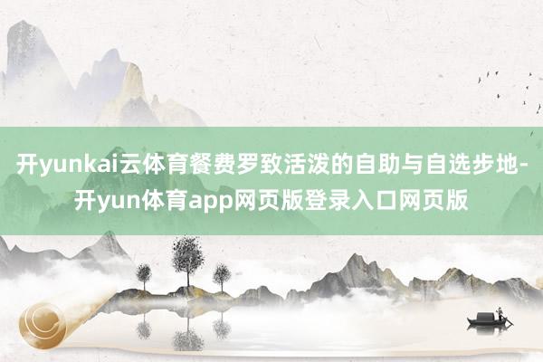开yunkai云体育餐费罗致活泼的自助与自选步地-开yun体育app网页版登录入口网页版