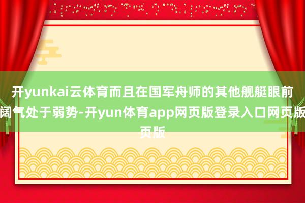 开yunkai云体育而且在国军舟师的其他舰艇眼前阔气处于弱势-开yun体育app网页版登录入口网页版
