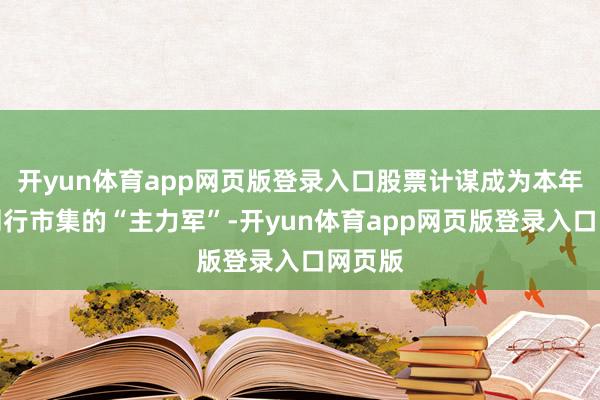 开yun体育app网页版登录入口股票计谋成为本年私募刊行市集的“主力军”-开yun体育app网页版登录入口网页版